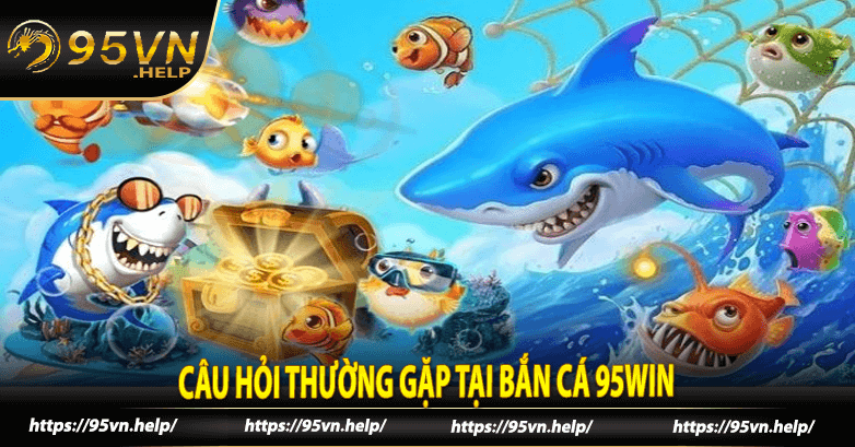 Câu hỏi thường gặp tại Bắn cá 95win